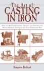The Art of Casting in Iron : How to Make Appliances, Chains, and Statues and Repair Broken Castings the Old-Fashioned Way - eBook