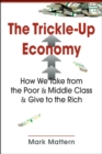 The Trickle-Up Economy : How We Take from the Poor & Middle Class & Give to the Rich - Book