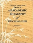An Academic Biography of Liu Ching-chih : A Man of “a Pure Heart” - Book