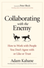 Collaborating with the Enemy : How to Work with People You Don't Agree with or Like or Trust - eBook