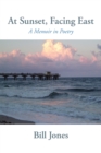At Sunset, Facing East : A Memoir in Poetry - eBook
