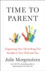 Time to Parent : Organizing Your Life to Bring Out the Best in Your Child and You - eBook