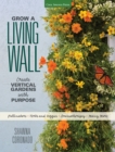 Grow a Living Wall : Create Vertical Gardens with Purpose: Pollinators - Herbs and Veggies - Aromatherapy - Many More - eBook