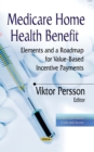Medicare Home Health Benefit : Elements and a Roadmap for Value-Based Incentive Payments - eBook