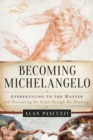 Becoming Michelangelo : Apprenticing to the Master and Discovering the Artist through His Drawings - eBook