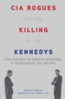 CIA Rogues and the Killing of the Kennedys : How and Why US Agents Conspired to Assassinate JFK and RFK - eBook