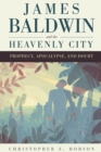 James Baldwin and the Heavenly City : Prophecy, Apocalypse, and Doubt - eBook