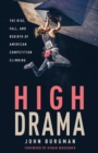 High Drama : The Rise, Fall, and Rebirth of American Competition Climbing - Book