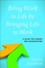 Bring Work to Life by Bringing Life to Work : A Guide for Leaders and Organizations - Book