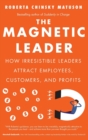 The Magnetic Leader : How Irresistible Leaders Attract Employees, Customers, and Profits - Book