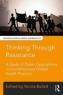 Thinking Through Resistance : A study of public oppositions to contemporary global health practice - Book