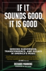 If it Sounds Good, It is Good : Seeking Subversion, Transcendence, and Solace in America's Music - eBook