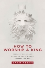 How To Worship a King : Prepare Your Heart. Prepare Your World. Prepare The Way. - eBook