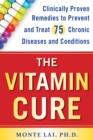 The Vitamin Cure : Clinically Proven Remedies to Prevent and Treat 75 Chronic Diseases and Conditions - Book
