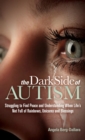 The Dark Side of Autism : Struggling to Find Peace and Understanding When Life's Not Full of Rainbows, Unicorns and Blessings - Book