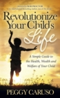 Revolutionize Your Child's Life : A Simple Guide to the Health, Wealth and Welfare of Your Child - Book