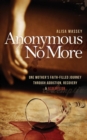 Anonymous No More : One Mother's Faith-Filled Journey Through Addiction, Recovery & Redemption - Book