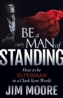Be a Man of Standing : How to be Superman in a Clark Kent World - eBook