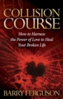 Collision Course : How to Harness the Power of Love to Heal Your Broken Life - eBook