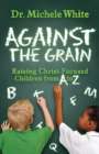 Against the Grain : Raising Christ-Focused Children from A to Z - Book