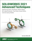 SOLIDWORKS 2021 Advanced Techniques : Mastering Parts, Surfaces, Sheet Metal, SimulationXpress, Top-Down Assemblies, Core & Cavity Molds - Book