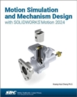 Motion Simulation and Mechanism Design with SOLIDWORKS Motion 2024 - Book