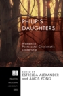 Philip's Daughters : Women in Pentecostal-Charismatic Leadership - eBook