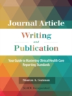 Journal Article Writing and Publication : Your Guide to Mastering Clinical Health Care Reporting Standards - eBook