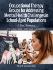 Occupational Therapy Groups for Addressing Mental Health Challenges in School-Aged Populations : A Tier 2 Resource - eBook