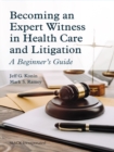 Becoming an Expert Witness in Health Care and Litigation : A Beginner's Guide - eBook