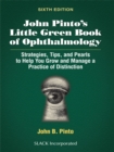 John Pinto's Little Green Book of Ophthalmology : Strategies, Tips and Pearls to Help You Grow and Manage a Practice of Distinction, Sixth Edition - eBook