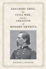 Adelbert Ames, the Civil War, and the Creation of Modern America - eBook