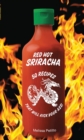 Red Hot Sriracha : 50 Recipes That Will Kick Your Ass! - Book