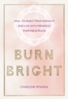 Burn Bright : Heal Yourself from Burnout and Live with Presence, Purpose & Peace Volume 15 - Book