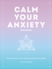 Calm Your Anxiety Journal : Take Control of Your Anxiety and Quiet Your Mind - Book