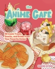 The Anime Cafe : 50 Iconic Treats, Snacks, and Drinks from Your Favorite Anime - Book