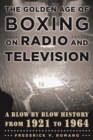The Golden Age of Boxing on Radio and Television : A Blow-by-Blow History from 1921 to 1964 - eBook