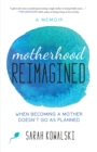 Motherhood Reimagined : When Becoming a Mother Doesn't Go As Planned: A Memoir - eBook