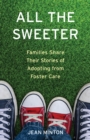 All the Sweeter : Families Share Their Stories of Adopting from Foster Care - Book
