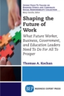 Shaping the Future of Work : What Future Worker, Business, Government, and Education Leaders Need To Do For All To Prosper - eBook