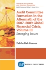 Audit Committee Formation in the Aftermath of 2007-2009 Global Financial Crisis, Volume III : Emerging Issues - eBook