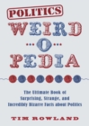 Politics Weird-o-Pedia : The Ultimate Book of Surprising, Strange, and Incredibly Bizarre Facts about Politics - eBook