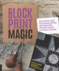 Block Print Magic : The Essential Guide to Designing, Carving, and Taking Your Artwork Further with Relief Printing - Book