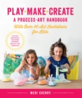 Play, Make, Create, A Process-Art Handbook : With over 40 Art Invitations for Kids * Creative Activities and Projects that Inspire Confidence, Creativity, and Connection - Book