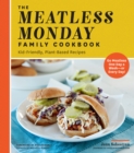 The Meatless Monday Family Cookbook : Kid-Friendly, Plant-Based Recipes [Go Meatless One Day a Week - or Every Day!] - eBook