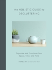 The Holistic Guide to Decluttering : Organize and Transform Your Space, Time, and Mind - eBook