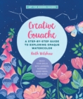 Creative Gouache : A Step-by-Step Guide to Exploring Opaque Watercolor - Build Your Skills with Layering, Blending, Mixed Media, and More! - eBook