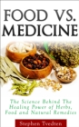 Food vs. Medicine : The Science Behind the Healing Power of Herbs, Food and Natural Remedies - eBook