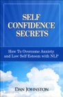 Self Confidence Secrets : How to Overcome Anxiety and Low Self-Esteem with NLP - eBook