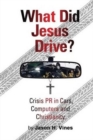 What Did Jesus Drive? : Crisis PR in Cars, Computers and Christianity - Book